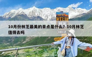 10月份林芝最美的景点是什么？10月林芝值得去吗