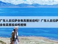 广东人去拉萨会有高原反应吗？广东人去拉萨会有高原反应吗视频
