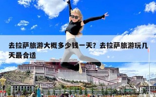 去拉萨旅游大概多少钱一天？去拉萨旅游玩几天最合适