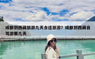 成都到西藏旅游几天合适旅游？成都到西藏自驾游要几天