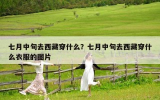 七月中旬去西藏穿什么？七月中旬去西藏穿什么衣服的图片