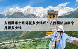去西藏半个月得花多少钱呢？去西藏旅游半个月要多少钱