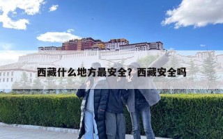 西藏什么地方最安全？西藏安全吗