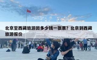 北京至西藏旅游团多少钱一张票？北京到西藏旅游报价