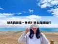 想去西藏是一种病？想去西藏旅行