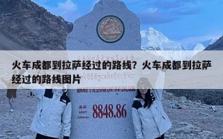 火车成都到拉萨经过的路线？火车成都到拉萨经过的路线图片