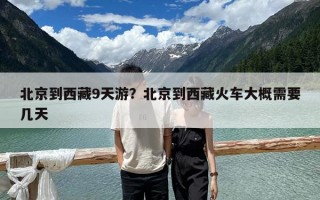 北京到西藏9天游？北京到西藏火车大概需要几天