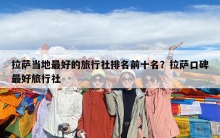 拉萨当地最好的旅行社排名前十名？拉萨口碑最好旅行社