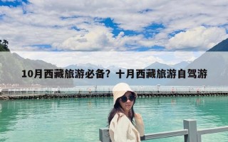 10月西藏旅游必备？十月西藏旅游自驾游