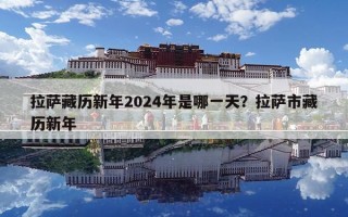 拉萨藏历新年2024年是哪一天？拉萨市藏历新年