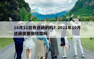 10月12日有进藏的吗？2021年10月进藏需要做核酸吗