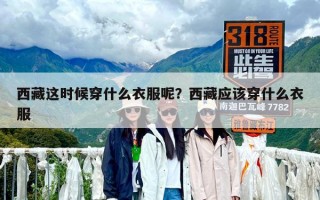 西藏这时候穿什么衣服呢？西藏应该穿什么衣服