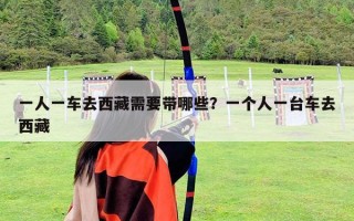 一人一车去西藏需要带哪些？一个人一台车去西藏