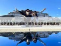 拉萨还能去吗最新？现在去拉萨会被隔离吗?