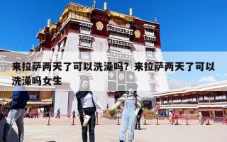 来拉萨两天了可以洗澡吗？来拉萨两天了可以洗澡吗女生