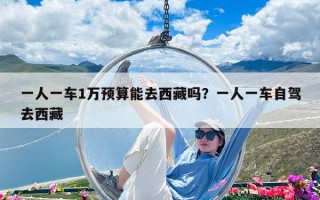 一人一车1万预算能去西藏吗？一人一车自驾去西藏