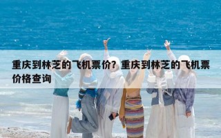 重庆到林芝的飞机票价？重庆到林芝的飞机票价格查询