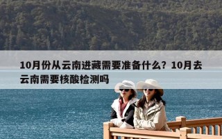 10月份从云南进藏需要准备什么？10月去云南需要核酸检测吗