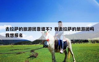 去拉萨的旅游团靠谱不？有去拉萨的旅游团吗我想报名