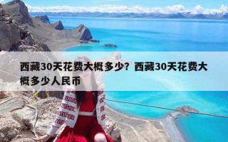 西藏30天花费大概多少？西藏30天花费大概多少人民币
