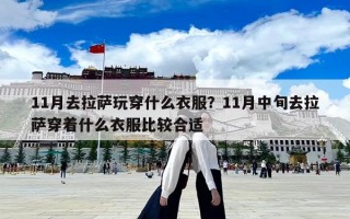 11月去拉萨玩穿什么衣服？11月中旬去拉萨穿着什么衣服比较合适