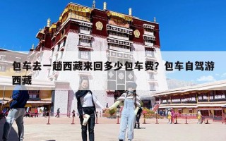 包车去一趟西藏来回多少包车费？包车自驾游西藏