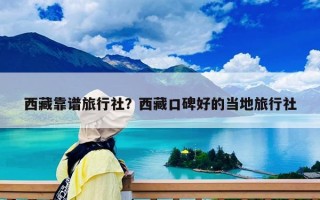 西藏靠谱旅行社？西藏口碑好的当地旅行社