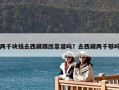 两千块钱去西藏跟团靠谱吗？去西藏两千够吗