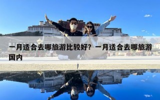 一月适合去哪旅游比较好？一月适合去哪旅游国内