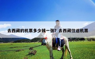 去西藏的机票多少钱一张？去西藏往返机票