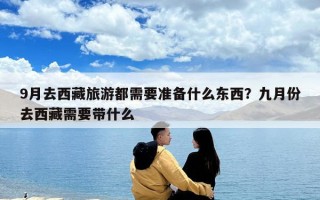 9月去西藏旅游都需要准备什么东西？九月份去西藏需要带什么
