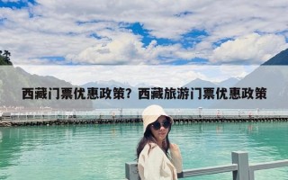西藏门票优惠政策？西藏旅游门票优惠政策