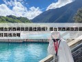 烟台到西藏旅游最佳路线？烟台到西藏旅游最佳路线攻略