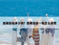 西藏旅拍多少钱？西藏旅拍一般怎么收费
