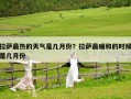 拉萨最热的天气是几月份？拉萨最暖和的时候是几月份