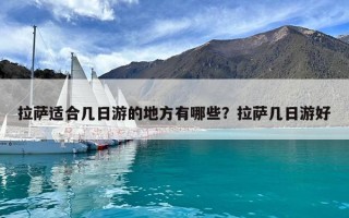 拉萨适合几日游的地方有哪些？拉萨几日游好