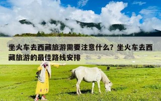 坐火车去西藏旅游需要注意什么？坐火车去西藏旅游的最佳路线安排
