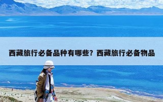 西藏旅行必备品种有哪些？西藏旅行必备物品