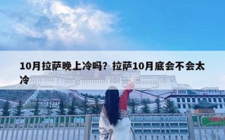10月拉萨晚上冷吗？拉萨10月底会不会太冷