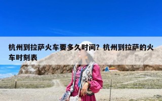 杭州到拉萨火车要多久时间？杭州到拉萨的火车时刻表