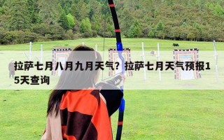 拉萨七月八月九月天气？拉萨七月天气预报15天查询