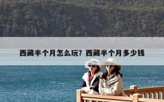 西藏半个月怎么玩？西藏半个月多少钱
