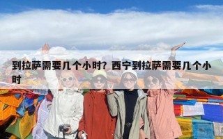 到拉萨需要几个小时？西宁到拉萨需要几个小时