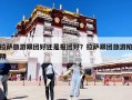 拉萨旅游跟团好还是报团好？拉萨跟团旅游陷阱