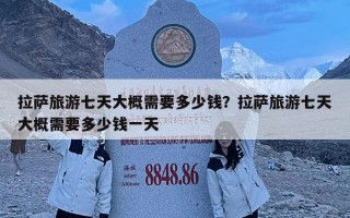 拉萨旅游七天大概需要多少钱？拉萨旅游七天大概需要多少钱一天