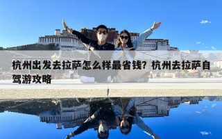 杭州出发去拉萨怎么样最省钱？杭州去拉萨自驾游攻略
