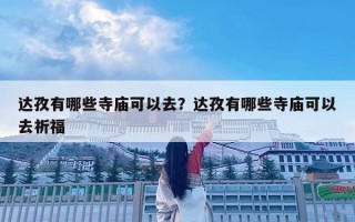 达孜有哪些寺庙可以去？达孜有哪些寺庙可以去祈福