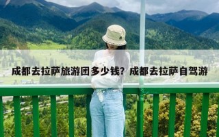 成都去拉萨旅游团多少钱？成都去拉萨自驾游