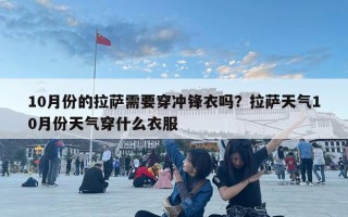 10月份的拉萨需要穿冲锋衣吗？拉萨天气10月份天气穿什么衣服