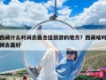 西藏什么时间去最合适旅游的地方？西藏啥时候去最好